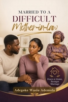 MARRIED TO A DIFFICULT MOTHER-IN-LAW: How to Keep Peace at Home, Protect Your Marriage, Set Healthy Boundaries, Handle Family Pressure with Confidence, and Build a Stronger Relationship Without Losing B0HBLCQS2D Book Cover