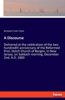 A Discourse: Delivered at the Celebration of the Two Hundredth Anniversary of the Reformed Prot; Dutch Church of Bergen, in New Jersey, on Sabbath Morning, December 2nd, A. D. 1860 3337780741 Book Cover