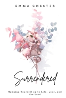 Surrendered: Opening yourself up to Life, Love, and the Lord B0BRDCPTZJ Book Cover