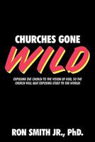 Churches Gone Wild: Exposing the Church to the Vision of God, So the Church Will Quit Exposing Itself to the World! 1519393342 Book Cover