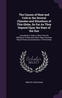 The Causes of Heat and Cold in the Several Climates and Situations of This Globe, So Far as They Depend Upon the Rays of the Sun: Considered in Order to Shew That the Difference of Heat and Cold in Ot 1358831351 Book Cover