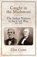 Caught in the Maelstrom: The Indian Nations in the Civil War, 1861-1865 1611213363 Book Cover