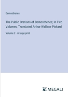 The Public Orations of Demosthenes; In Two Volumes, Translated Arthur Wallace Pickard: Volume 2 - in large print 3387324618 Book Cover