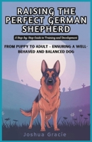 Raising the Perfect German Shepherd: A Step-by-Step Guide to Training and Development: From Puppy to Adult – Ensuring a Well-Behaved and Balanced Dog B0DWX5PCFX Book Cover