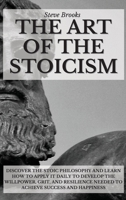 The Art Of The Stoicism: Discover The Stoic Philosophy And Learn How To Apply It Daily To Develop The Willpower, Grit, and Resilience Needed To Achieve Success And Happiness 1801916993 Book Cover