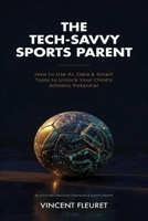 The Tech-Savvy Sports Parent: How to Use AI, Data & Smart Tools to Unlock Your Child's Athletic Potential B0GRQTRRM5 Book Cover
