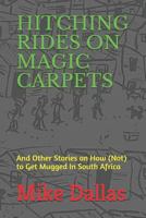 Hitching Rides on Magic Carpets: And Other Stories on How (Not) to Get Mugged in South Africa 1090328109 Book Cover