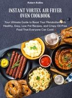 Instant Vortex air fryer Oven Cookbook: Your Ultimate Guide to Boost Your Metabolism with 200 Healthy, Easy, Low-Fat Recipes, and Crispy Oil-Free Food That Everyone Can Cook 1802089098 Book Cover