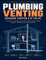 Plumbing Venting: Decoding Chapter 9 of the IPC: A Practical Visual Guide to the 2024 IPC for Design, Sizing, Rough-In, Troubleshooting, and Inspection B0HMJ5WJSW Book Cover