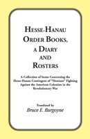 Hesse-Hanau Order Books A Diary and Roster: A Collection of Items Concerning the Hesse-Hanau Contingent of "Hessians" Fighting Against the American Colonists in the Revolutionary War. 0788424610 Book Cover