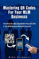 Mastering QR Codes For Your MLM Business: Everything You Must Know Before Using QR Codes In Your MLM, Network Marketing Business! 1470055546 Book Cover