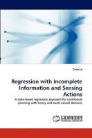 Regression with Incomplete Information and Sensing Actions: A state-based regression approach for conditional planning with binary and multi-valued domains 3838335457 Book Cover