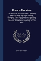 Historic Mackinac: The Historical, Picturesque and Legendary Features of the Mackinac Country; Illustrated From Sketches, Drawings, Maps and Photographs, With an Original Map of Mackinac Island, Made  1376640880 Book Cover