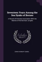 Seventeen Years Among the Sea Dyaks of Borneo: A Record of Intimate Association with the Natives of the Bornean Jungles 1377418405 Book Cover