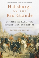 Habsburgs on the Rio Grande: The Rise and Fall of the Second Mexican Empire 0674305000 Book Cover