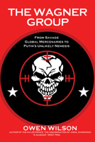 The Wagner Group: From Savage Global Mercenaries to Putin's Unlikely Nemesis 1783342560 Book Cover