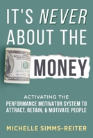 It's Never About the Money: Activating the Performance Motivator System to Attract, Retain, and Motivate People 1966659083 Book Cover