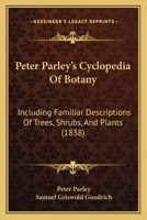 Peter Parley's Cyclopedia Of Botany: Including Familiar Descriptions Of Trees, Shrubs, And Plants 1164942247 Book Cover