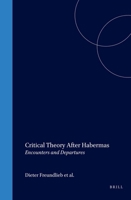 Critical Theory After Habermas: Encounters and Departures (Social and Critical Theory) 9004137416 Book Cover