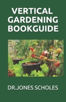 VERTICAL GARDENING BOOK GUIDE: The Simplified Guide To Growing Foods,Vegetables And Herbs In Much Less Space B0882JSH8Q Book Cover