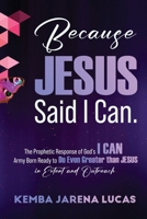 Because Jesus Said I Can.: The Prophetic Response of God's I CAN Army Born Ready to Do Even Greater than JESUS in Extent and Outreach 1387381717 Book Cover