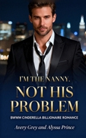 I’m His Nanny Not His Problem: BWWM Cinderella Billionaire Romance (Steamy Billionaire Quick Reads) B0G6YKN4NB Book Cover