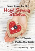 Learn How To Do Hand Sewing Stitches: Plus 20 Projects To Practice Your Skills 1795766581 Book Cover