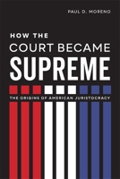 How the Court Became Supreme: The Origins of American Juristocracy 0807177865 Book Cover