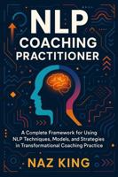 NLP Coaching Practitioner: A Complete Framework for Using NLP Techniques, Models, and Strategies in Transformational Coaching Practice (NLP Coaching Series) B0G63NW2GF Book Cover