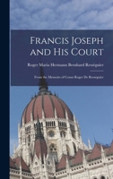 Francis Joseph and His Court: From the Memoirs of Count Roger de Rességuier 1016314299 Book Cover
