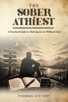 The Sober Athiest: A Practical Guide to Thriving in AA Without God B0GX7234JH Book Cover