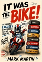 It Was the Bike!: The Greatest Excuses in Motorcycle Racing History, A Funny Gift for Fans of Motorbike Grand Prix, Superbikes, Motocross, Dirtbikes, MotoGP, Road Racing and Beyond B0HGFJR9SS Book Cover