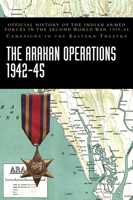 The Arakan Operations 1942-45: Official History of the Indian Armed Forces in the Second World War 1939-45 Campaigns in the Eastern Theatre 1474539351 Book Cover