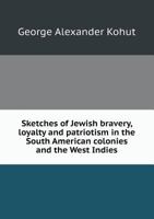 Sketches Of Jewish Bravery, Loyalty And Patriotism In The South American Colonies And The West Indies 1019313579 Book Cover