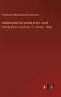 Additions and Corrections to the List of Foreing Correspondents, To January, 1883 3368958410 Book Cover