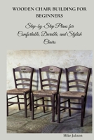WOODEN CHAIR BUILDING FOR BEGINNERS: Step-by-Step Plans for Comfortable , Durable, and Stylish Chairs B0GGXQNNGP Book Cover