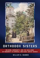 Orthodox Sisters: Religion, Community, and the Challenge of Modernity in Imperial and Early Soviet Russia 1501775723 Book Cover