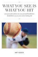What You See Is What You Hit: Your Personal Eyedness Not Your Personal Handedness Should Direct You to Your Correct Batting Side 1533081972 Book Cover