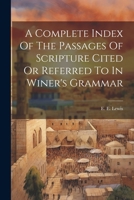 A Complete Index Of The Passages Of Scripture Cited Or Referred To In Winer's Grammar 1022314882 Book Cover