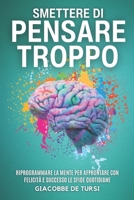 Smettere Di Pensare Troppo: Riprogrammare la mente per affrontare con felicità e successo le sfide quotidiane. Scopri come liberare la tua grinta interiore per vincere ogni ostacolo (Italian Edition) B0DWXMCVSM Book Cover