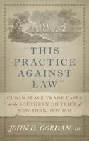 "This Practice Against Law": Cuban Slave Trade Cases in the Southern District of New York, 1839-1841 1616195452 Book Cover