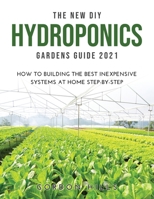 The New DIY Hydroponics Gardens Guide 2021: How to Building the Best Inexpensive Systems at Home Step-By-Step 1008930628 Book Cover