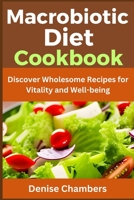 Macrobiotic Diet Cookbook: Discover Wholesome Recipes for Vitality and Well-being B0CLYH44Q5 Book Cover