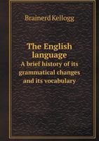 The English Language: A Brief History of Its Grammatical Changes and Its Vocabulary 101889747X Book Cover