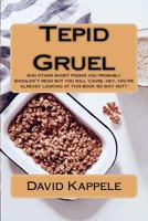 Tepid Gruel: And other short poems you probably shouldn't read but you will 'cause, hey, you're alrady looking at this book so why not? 1975719433 Book Cover
