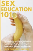 Sex Education 101: The Knowledge and Tools You Need to Make Healthy and Safe Decisions When It Comes to Your Body, Your Relationships, and Your Sexual Health B0DTRS69WJ Book Cover