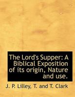 The Lord's Supper: A Biblical Exposition of its origin, Nature and use. 1018971009 Book Cover