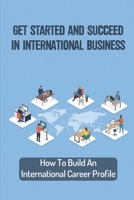 Get Started And Succeed In International Business: How To Build An International Career Profile: International Business Career B09CGL81C7 Book Cover