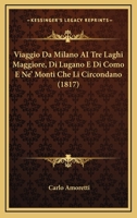 Viaggio Da Milano Ai Tre Laghi Maggiore, Di Lugano E Di Como: E Ne' Monti Che Li Circondano 1168099455 Book Cover
