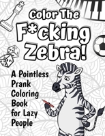 Color The F*cking Zebra: A Pointless Prank Coloring Book for Lazy People null Book Cover